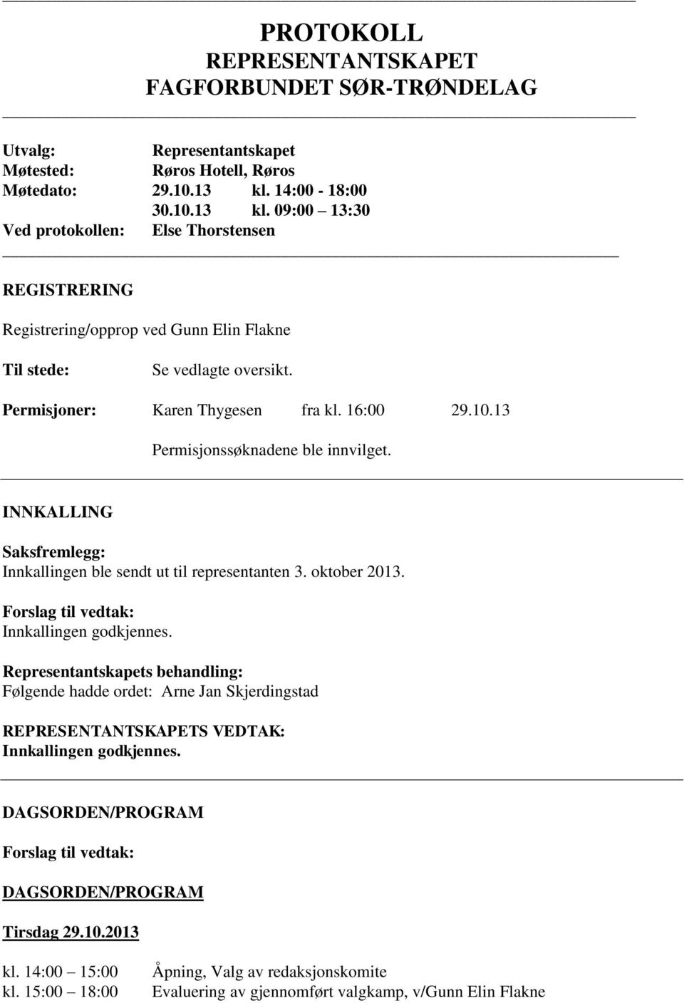 16:00 29.10.13 Permisjonssøknadene ble innvilget. INNKALLING Saksfremlegg: Innkallingen ble sendt ut til representanten 3. oktober 2013. Forslag til vedtak: Innkallingen godkjennes.