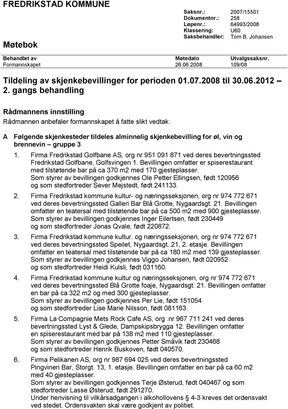 gangs behandling Rådmannens innstilling Rådmannen anbefaler formannskapet å fatte slikt vedtak: A Følgende skjenkesteder tildeles alminnelig skjenkebevilling for øl, vin og brennevin gruppe 3 1.