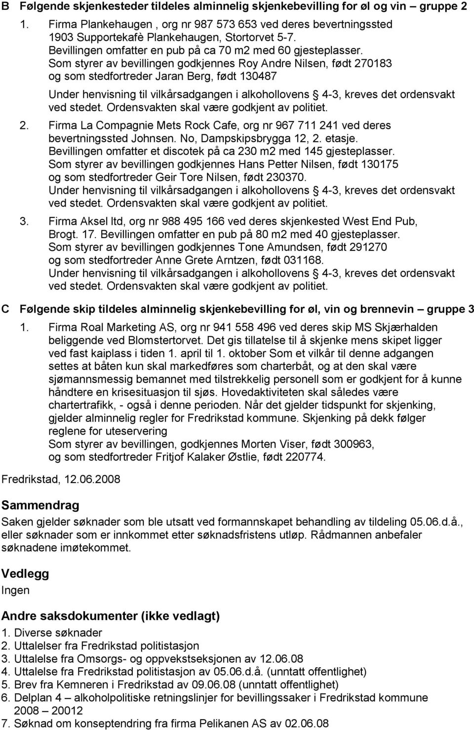 Som styrer av bevillingen godkjennes Roy Andre Nilsen, født 270183 og som stedfortreder Jaran Berg, født 130487 Under henvisning til vilkårsadgangen i alkohollovens 4-3, kreves det ordensvakt ved