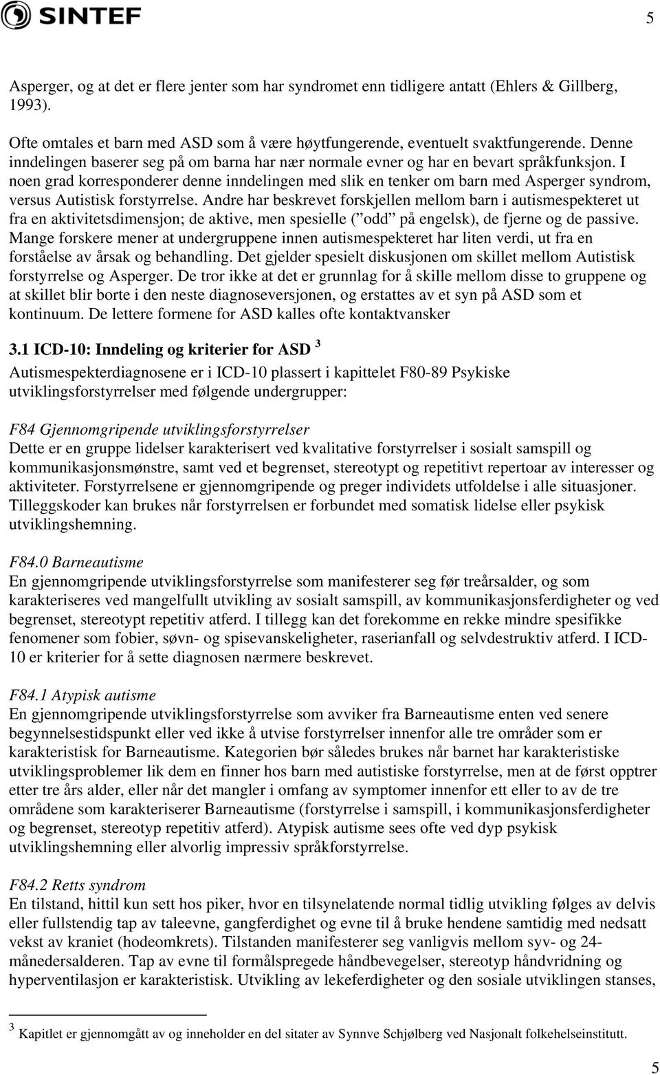 I noen grad korresponderer denne inndelingen med slik en tenker om barn med Asperger syndrom, versus Autistisk forstyrrelse.