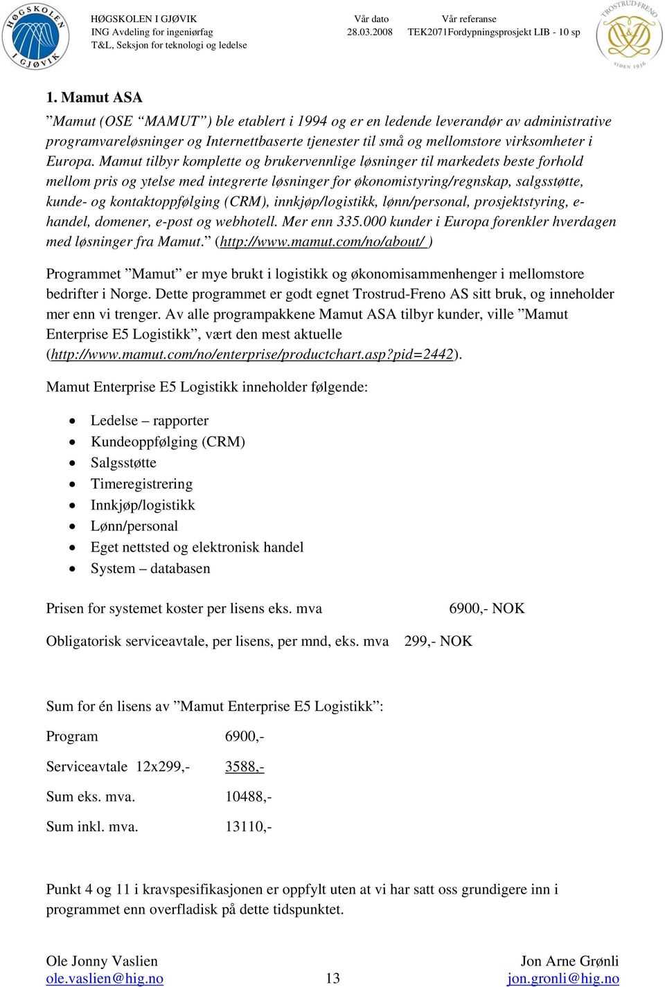 (CRM), innkjøp/logistikk, lønn/personal, prosjektstyring, e- handel, domener, e-post og webhotell. Mer enn 335.000 kunder i Europa forenkler hverdagen med løsninger fra Mamut. (http://www.mamut.