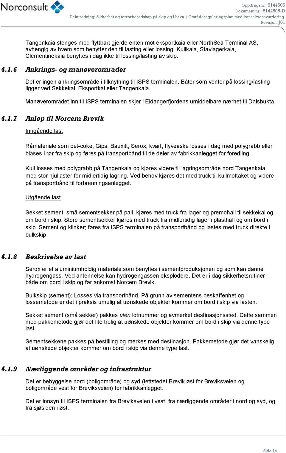 6 Ankrings- og manøverområder Det er ingen ankringsområde i tilknytning til ISPS terminalen. Båter som venter på lossing/lasting ligger ved Sekkekai, Eksportkai eller Tangenkaia.