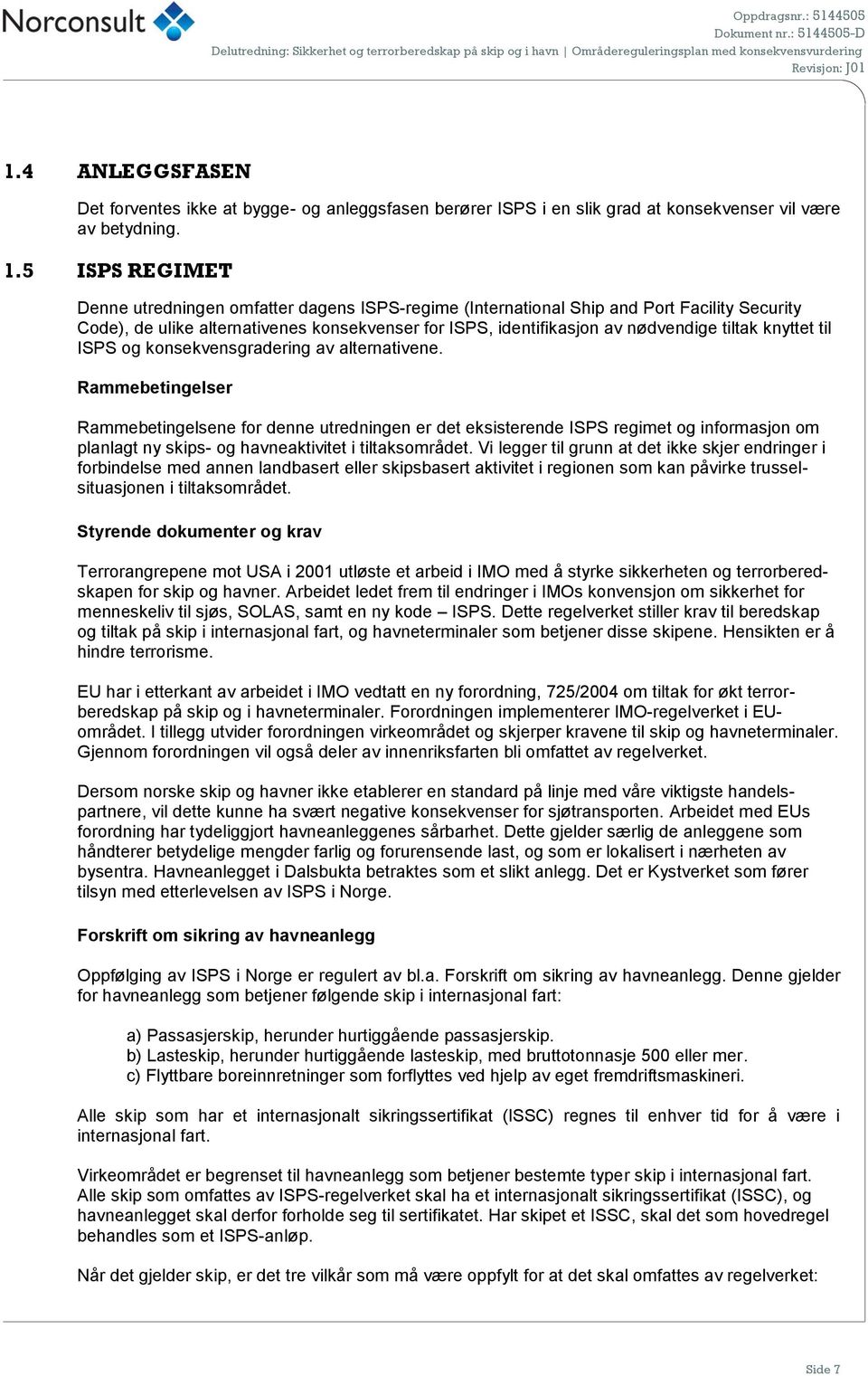 5 ISPS REGIMET Denne utredningen omfatter dagens ISPS-regime (International Ship and Port Facility Security Code), de ulike alternativenes er for ISPS, identifikasjon av nødvendige tiltak knyttet til