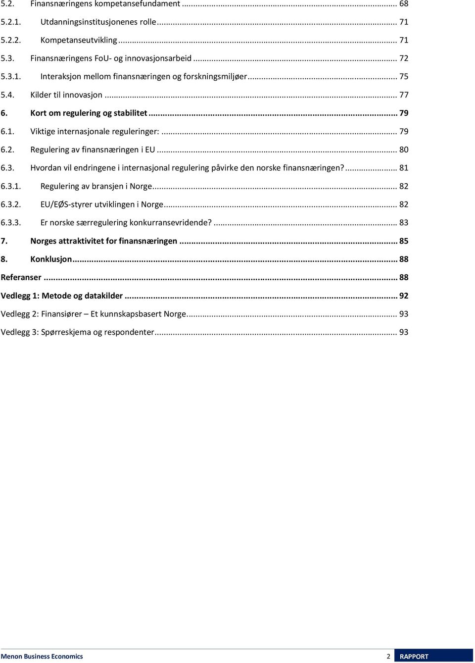 Hvordan vil endringene i internasjonal regulering påvirke den norske finansnæringen?... 81 6.3.1. Regulering av bransjen i Norge... 82 6.3.2. EU/EØS-styrer utviklingen i Norge... 82 6.3.3. Er norske særregulering konkurransevridende?