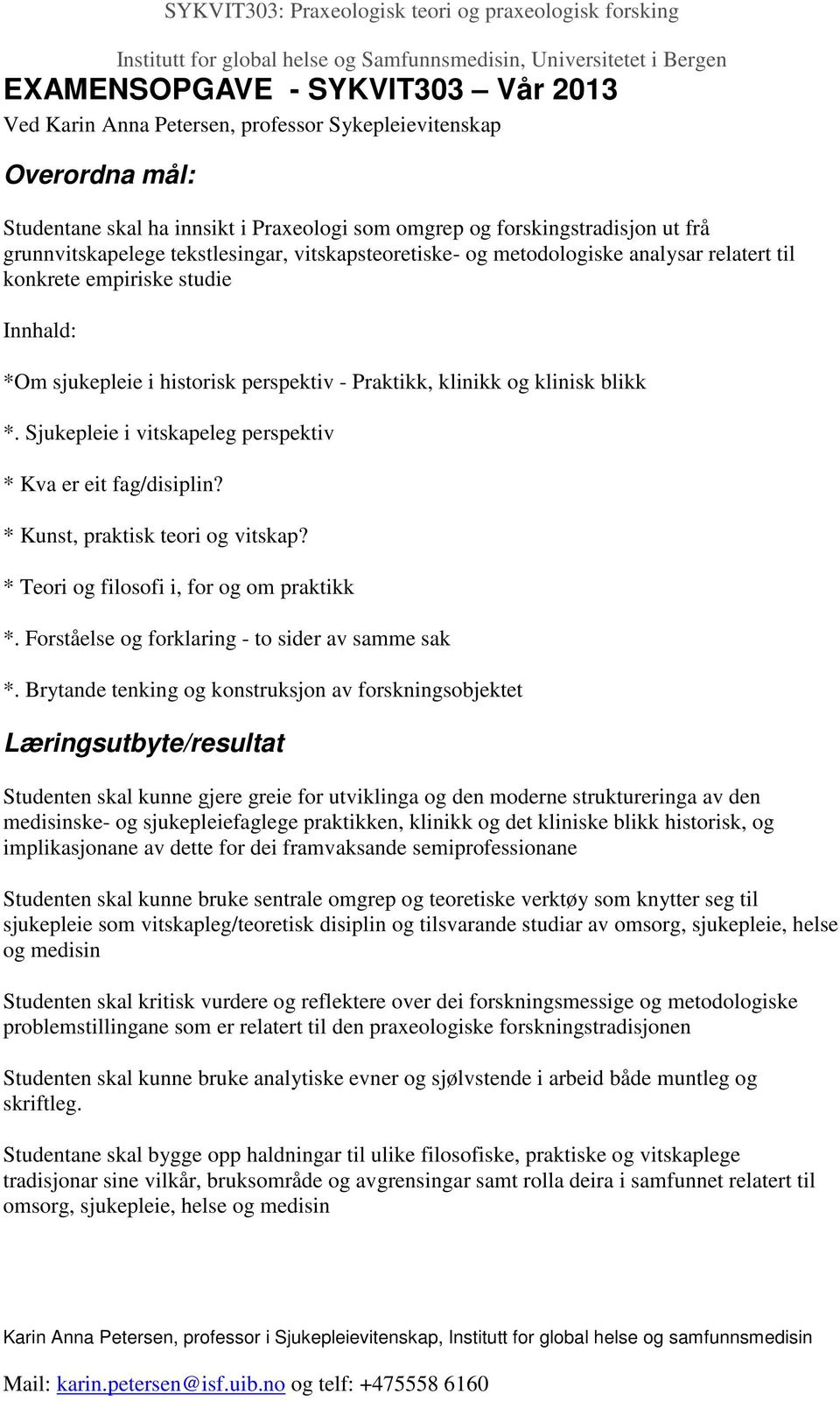 Sjukepleie i vitskapeleg perspektiv * Kva er eit fag/disiplin? * Kunst, praktisk teori og vitskap? * Teori og filosofi i, for og om praktikk *. Forståelse og forklaring - to sider av samme sak *.