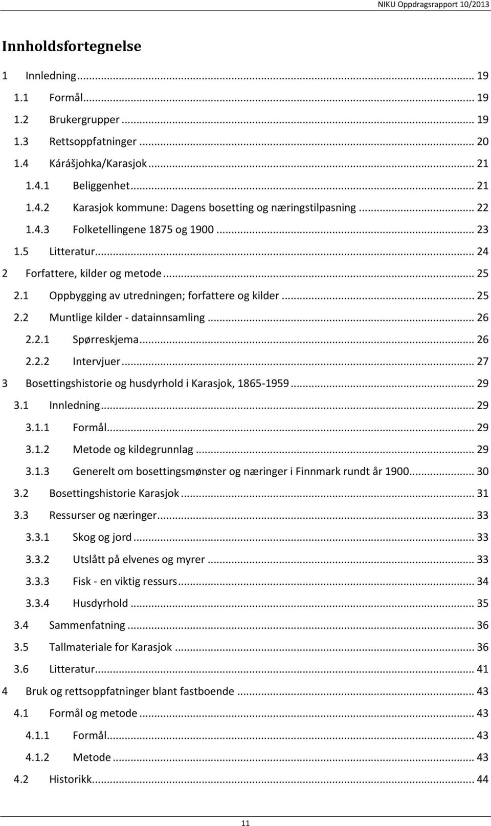 .. 26 2.2.1 Spørreskjema... 26 2.2.2 Intervjuer... 27 3 Bosettingshistorie og husdyrhold i Karasjok, 1865-1959... 29 3.1 Innledning... 29 3.1.1 Formål... 29 3.1.2 Metode og kildegrunnlag... 29 3.1.3 Generelt om bosettingsmønster og næringer i Finnmark rundt år 1900.