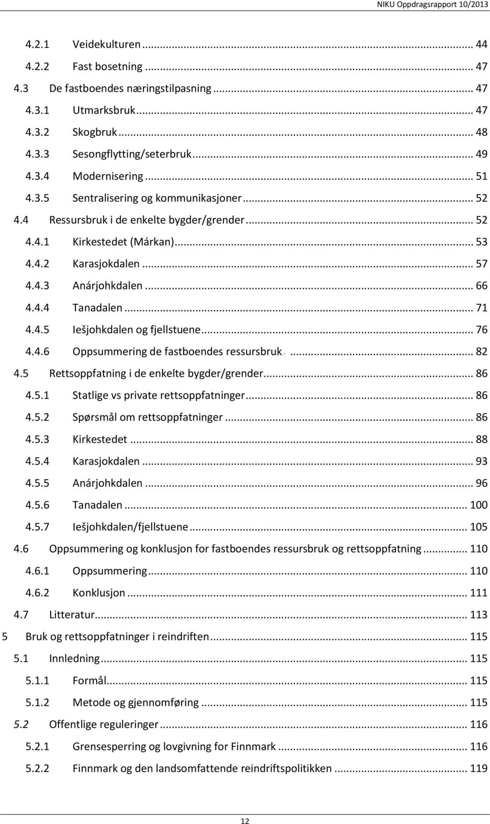 .. 71 4.4.5 Iešjohkdalen og fjellstuene... 76 4.4.6 Oppsummering de fastboendes ressursbruk24f... 82 4.5 Rettsoppfatning i de enkelte bygder/grender... 86 4.5.1 Statlige vs private rettsoppfatninger.