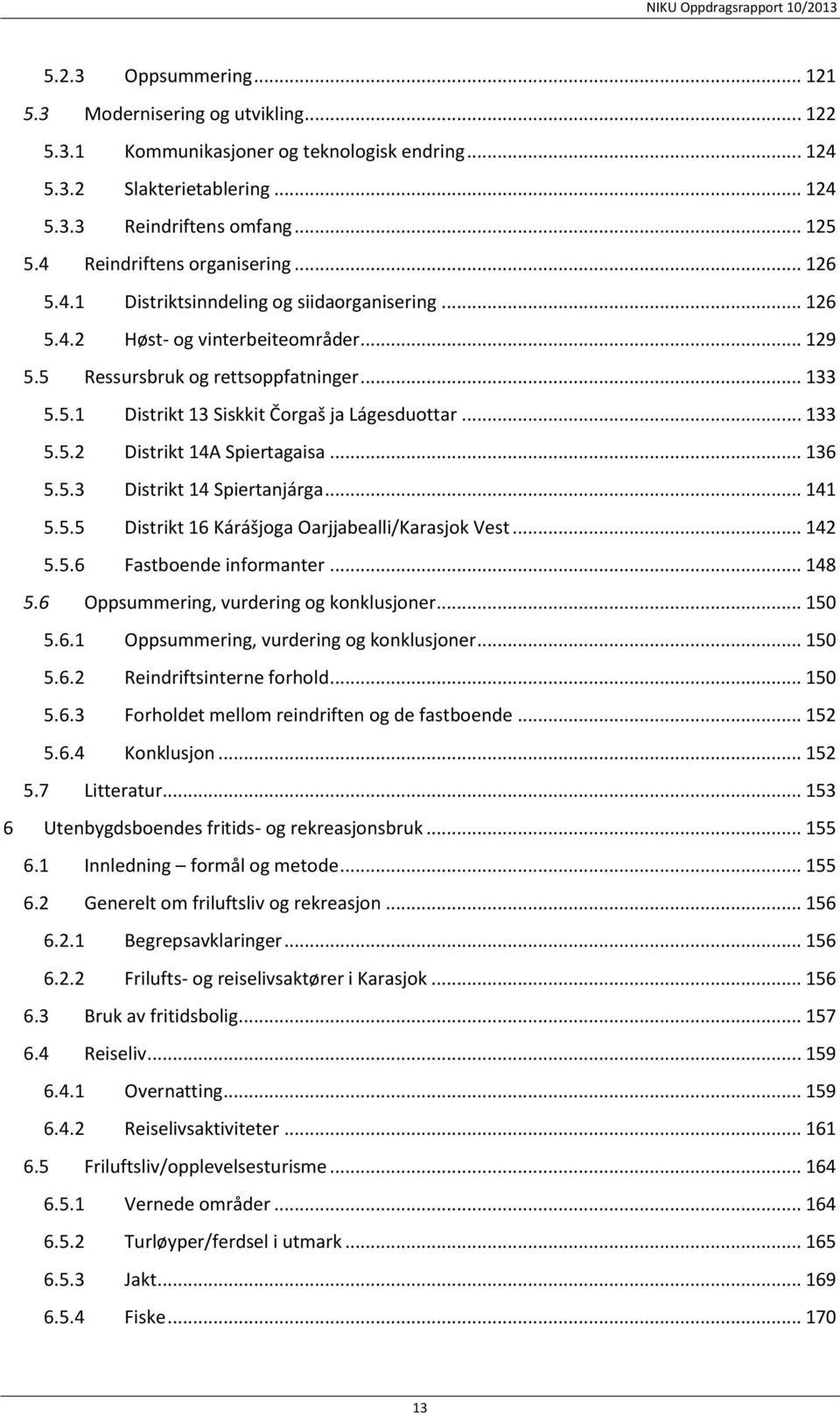 .. 133 5.5.2 Distrikt 14A Spiertagaisa... 136 5.5.3 Distrikt 14 Spiertanjárga... 141 5.5.5 Distrikt 16 Kárášjoga Oarjjabealli/Karasjok Vest... 142 5.5.6 Fastboende informanter... 148 5.