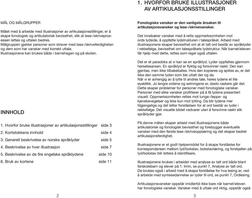 Illustrasjonene kan brukes både i barnehagen og på skolen. INNHOLD 1. Hvorfor bruke illustrasjoner av artikulasjonsstillinger side 3 2. Kortstokkens innhold side 4 3.