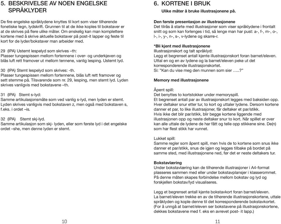 Om ønskelig kan man komplettere kortene med å skrive aktuelle bokstaver på post-it lapper og feste til kort for de lyder/bokstaver man arbeider med.