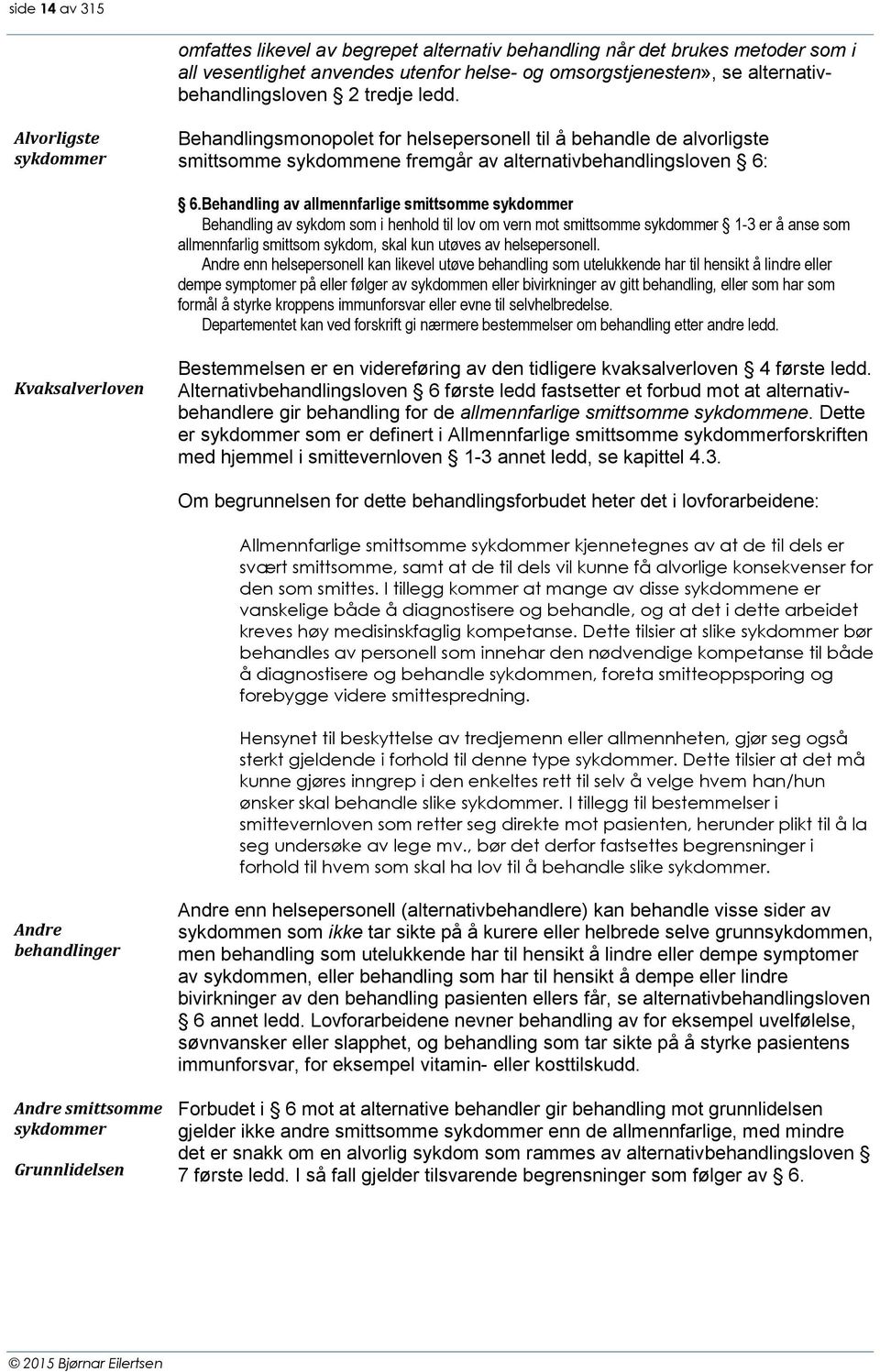 Behandling av allmennfarlige smittsomme sykdommer Behandling av sykdom som i henhold til lov om vern mot smittsomme sykdommer 1-3 er å anse som allmennfarlig smittsom sykdom, skal kun utøves av