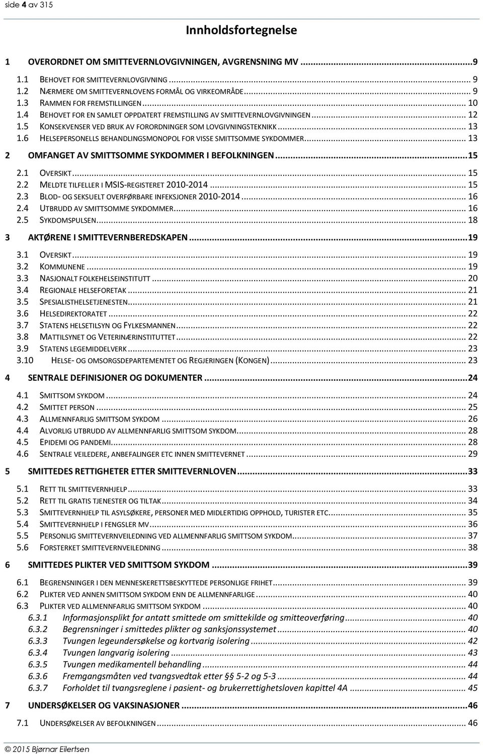 6 HELSEPERSONELLS BEHANDLINGSMONOPOL FOR VISSE SMITTSOMME SYKDOMMER... 13 2 OMFANGET AV SMITTSOMME SYKDOMMER I BEFOLKNINGEN... 15 2.1 OVERSIKT... 15 2.2 MELDTE TILFELLER I MSIS-REGISTERET 2010-2014.