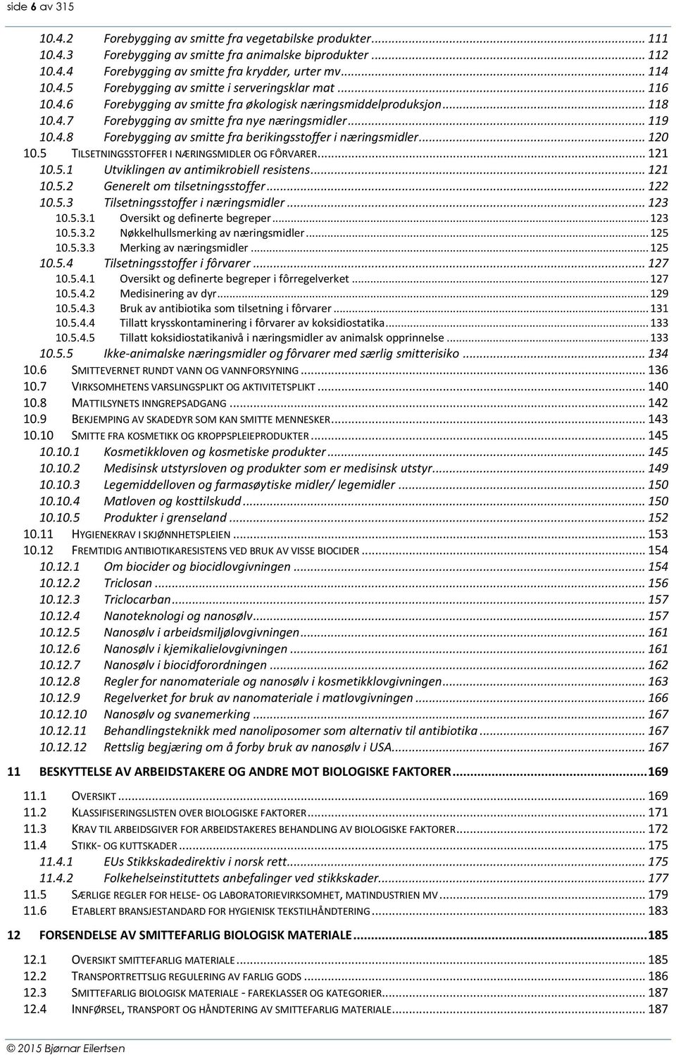 .. 120 10.5 TILSETNINGSSTOFFER I NÆRINGSMIDLER OG FÔRVARER... 121 10.5.1 Utviklingen av antimikrobiell resistens... 121 10.5.2 Generelt om tilsetningsstoffer... 122 10.5.3 Tilsetningsstoffer i næringsmidler.