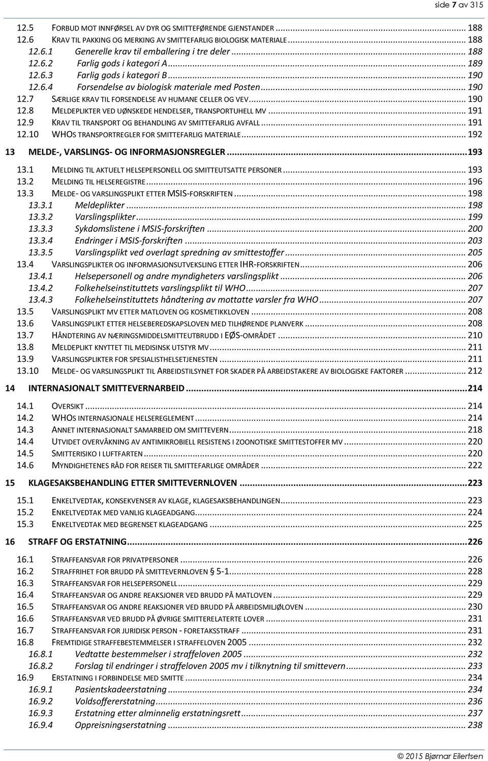 .. 190 12.8 MELDEPLIKTER VED UØNSKEDE HENDELSER, TRANSPORTUHELL MV... 191 12.9 KRAV TIL TRANSPORT OG BEHANDLING AV SMITTEFARLIG AVFALL... 191 12.10 WHOS TRANSPORTREGLER FOR SMITTEFARLIG MATERIALE.