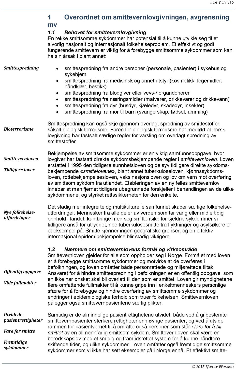 Et effektivt og godt fungerende smittevern er viktig for å forebygge smittsomme sykdommer som kan ha sin årsak i blant annet: Smittespredning smittespredning fra andre personer (personale, pasienter)