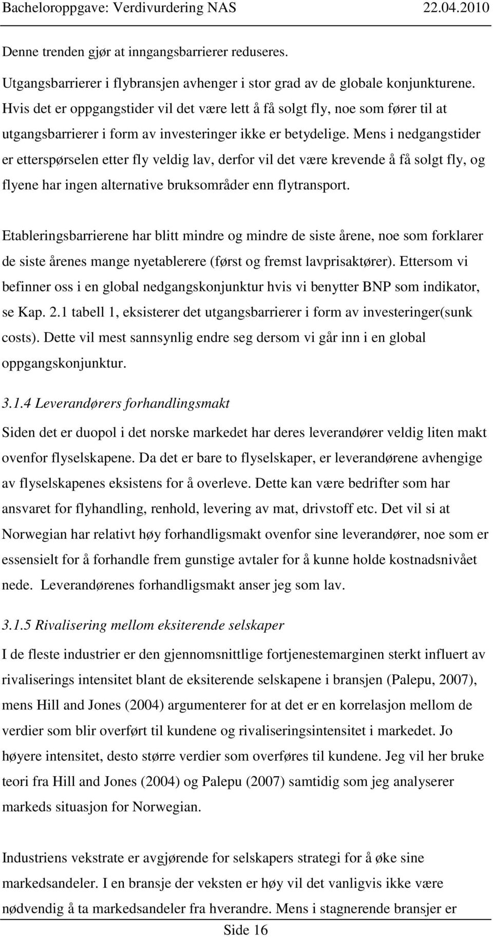 Mens i nedgangstider er etterspørselen etter fly veldig lav, derfor vil det være krevende å få solgt fly, og flyene har ingen alternative bruksområder enn flytransport.