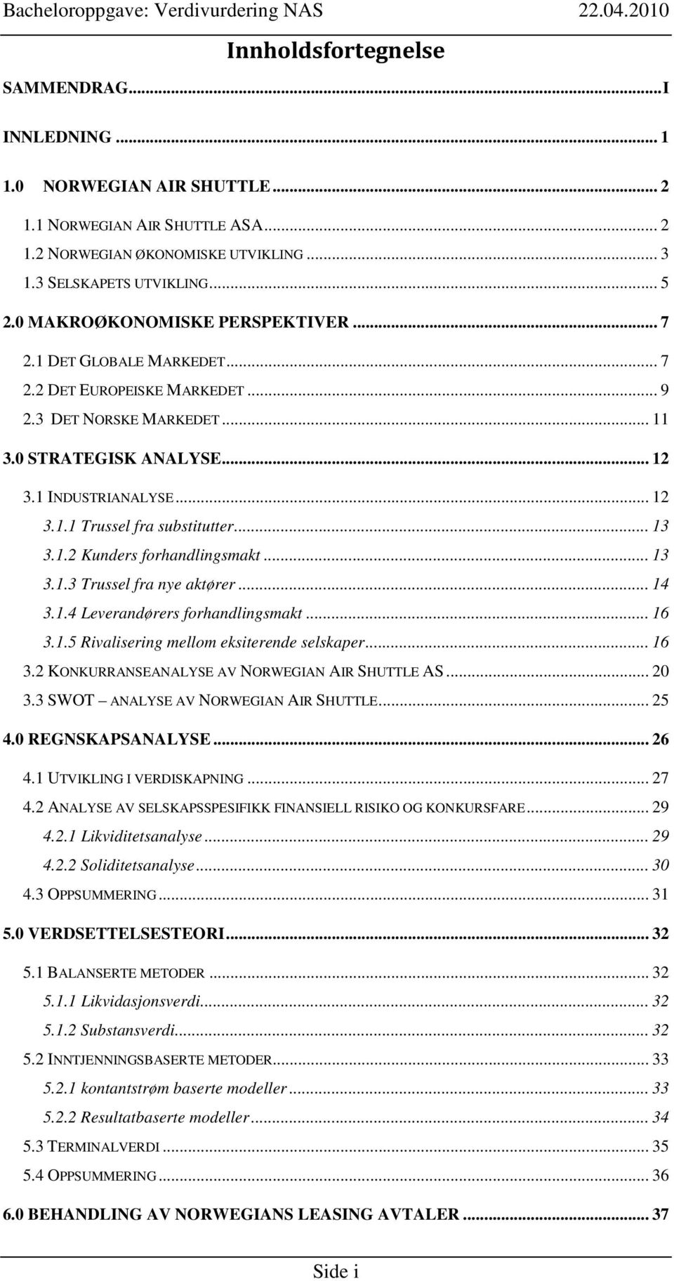 .. 13 3.1.2 Kunders forhandlingsmakt... 13 3.1.3 Trussel fra nye aktører... 14 3.1.4 Leverandørers forhandlingsmakt... 16 3.1.5 Rivalisering mellom eksiterende selskaper... 16 3.2 KONKURRANSEANALYSE AV NORWEGIAN AIR SHUTTLE AS.