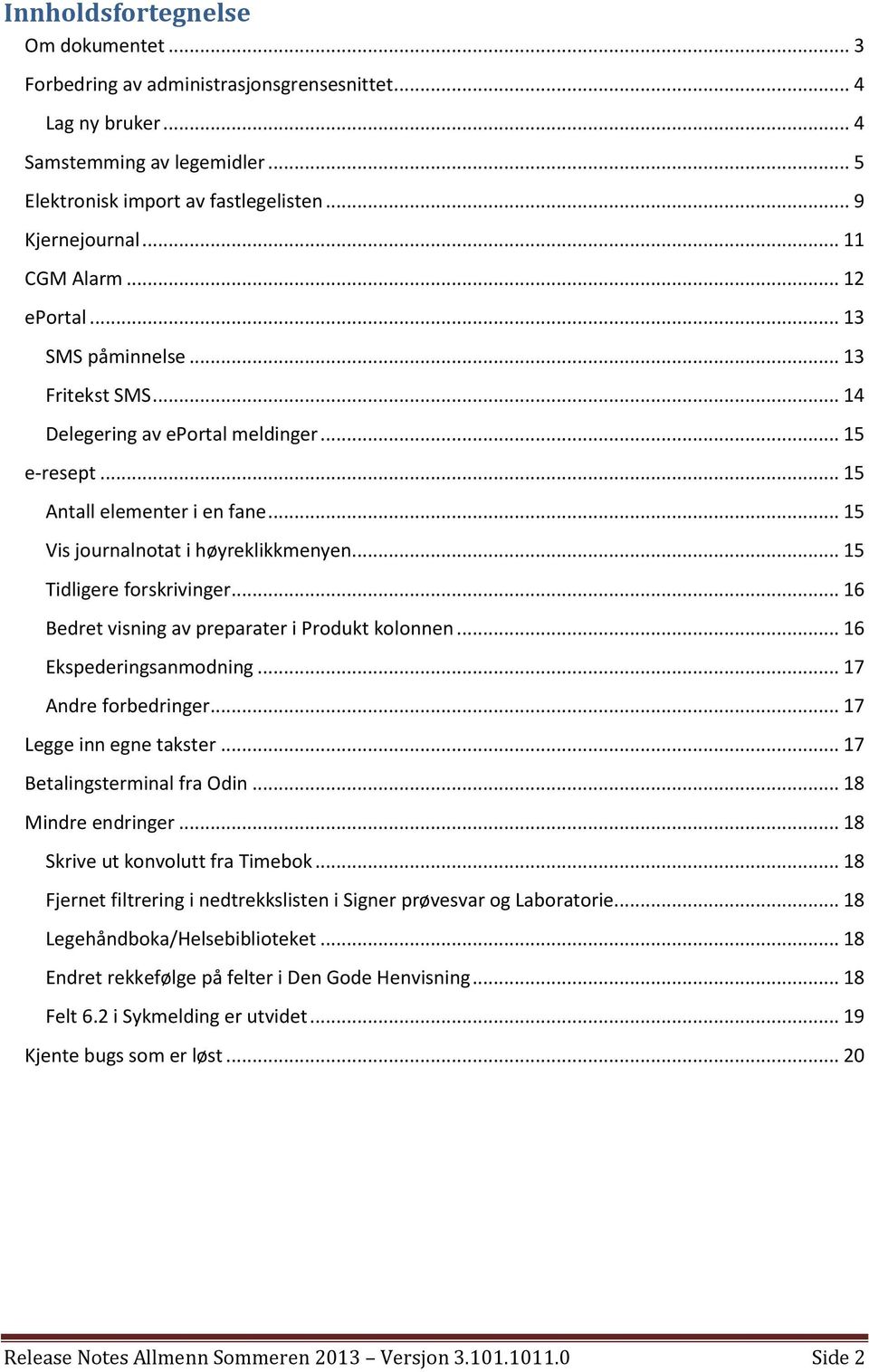 .. 15 Tidligere forskrivinger... 16 Bedret visning av preparater i Produkt kolonnen... 16 Ekspederingsanmodning... 17 Andre forbedringer... 17 Legge inn egne takster... 17 Betalingsterminal fra Odin.