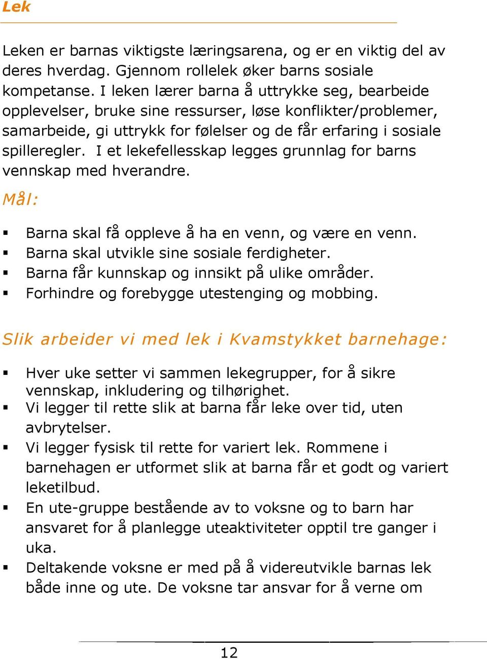 I et lekefellesskap legges grunnlag fr barns vennskap med hverandre. Mål: Barna skal få ppleve å ha en venn, g være en venn. Barna skal utvikle sine ssiale ferdigheter.