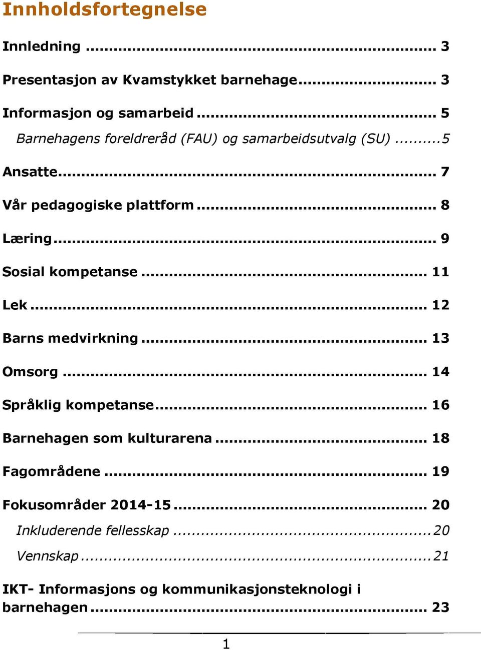 .. 9 Ssial kmpetanse... 11 Lek... 12 Barns medvirkning... 13 Omsrg... 14 Språklig kmpetanse... 16 Barnehagen sm kulturarena.