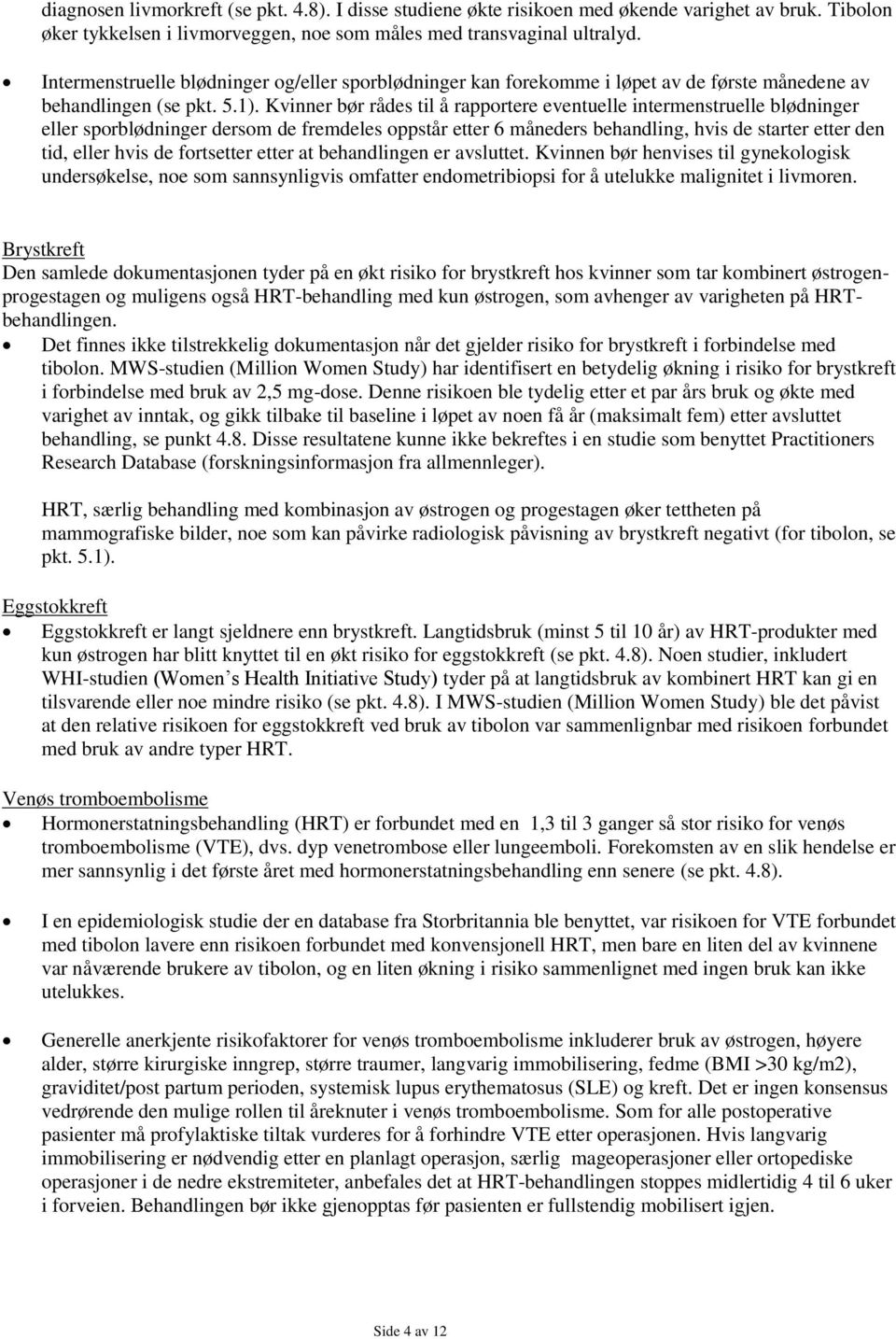 Kvinner bør rådes til å rapportere eventuelle intermenstruelle blødninger eller sporblødninger dersom de fremdeles oppstår etter 6 måneders behandling, hvis de starter etter den tid, eller hvis de