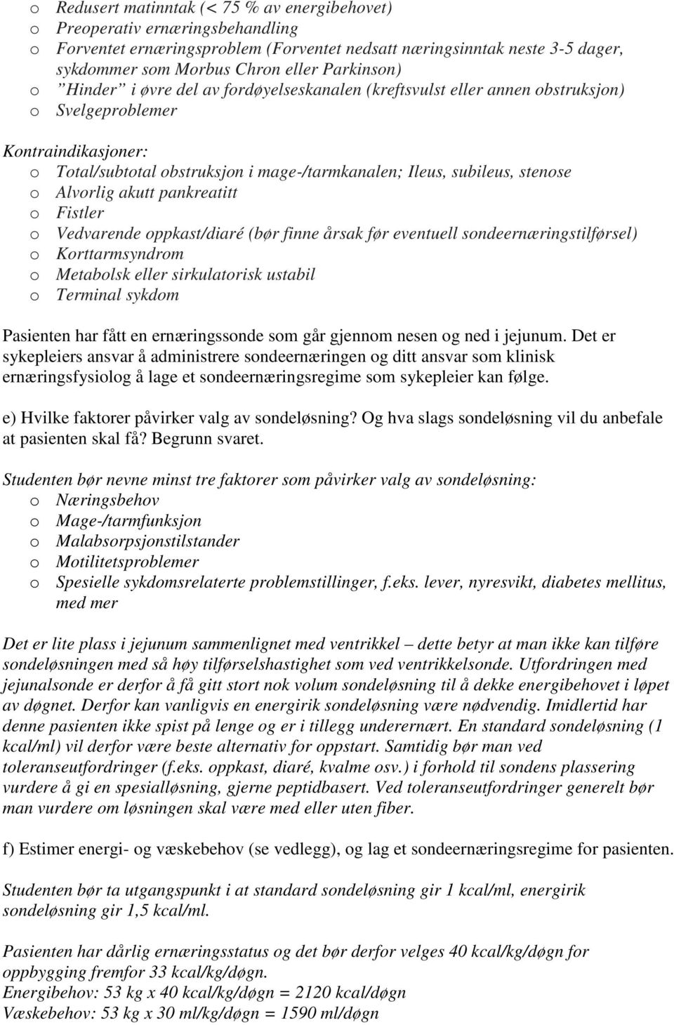 stenose o Alvorlig akutt pankreatitt o Fistler o Vedvarende oppkast/diaré (bør finne årsak før eventuell sondeernæringstilførsel) o Korttarmsyndrom o Metabolsk eller sirkulatorisk ustabil o Terminal