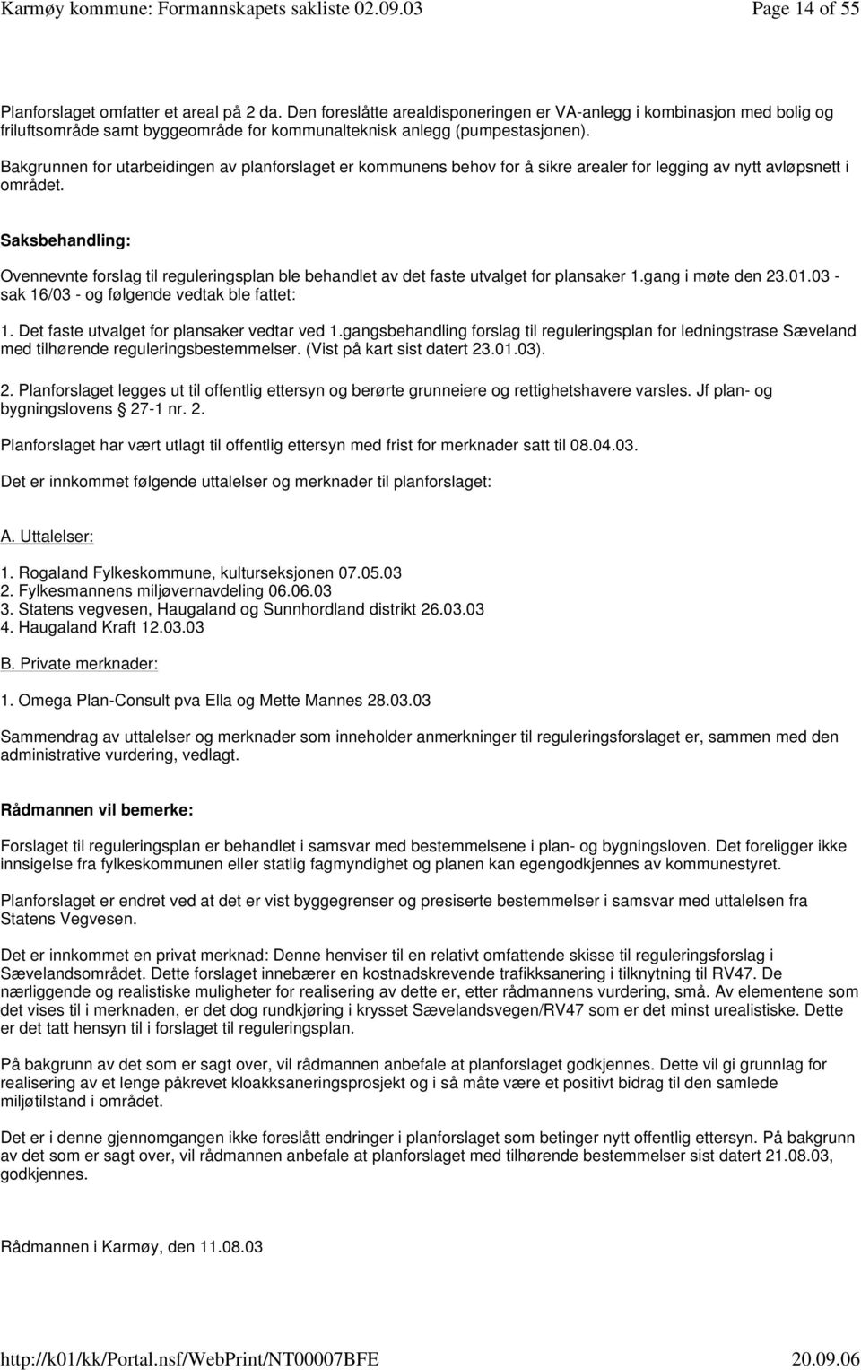 Bakgrunnen for utarbeidingen av planforslaget er kommunens behov for å sikre arealer for legging av nytt avløpsnett i området.