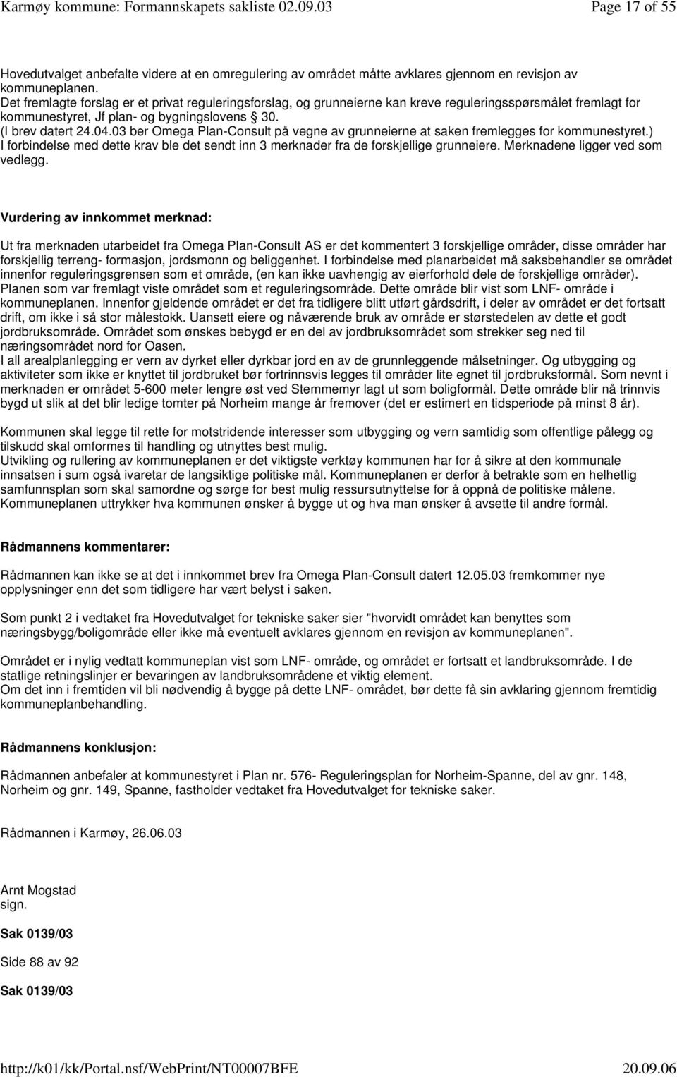 03 ber Omega Plan-Consult på vegne av grunneierne at saken fremlegges for kommunestyret.) I forbindelse med dette krav ble det sendt inn 3 merknader fra de forskjellige grunneiere.