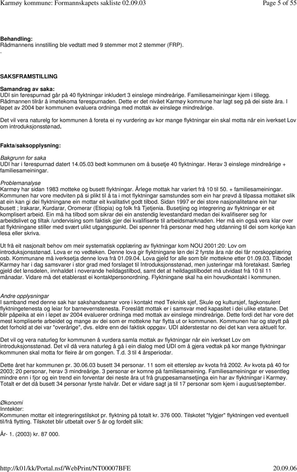 Dette er det nivået Karmøy kommune har lagt seg på dei siste åra. I løpet av 2004 bør kommunen evaluera ordninga med mottak av einslege mindreårige.