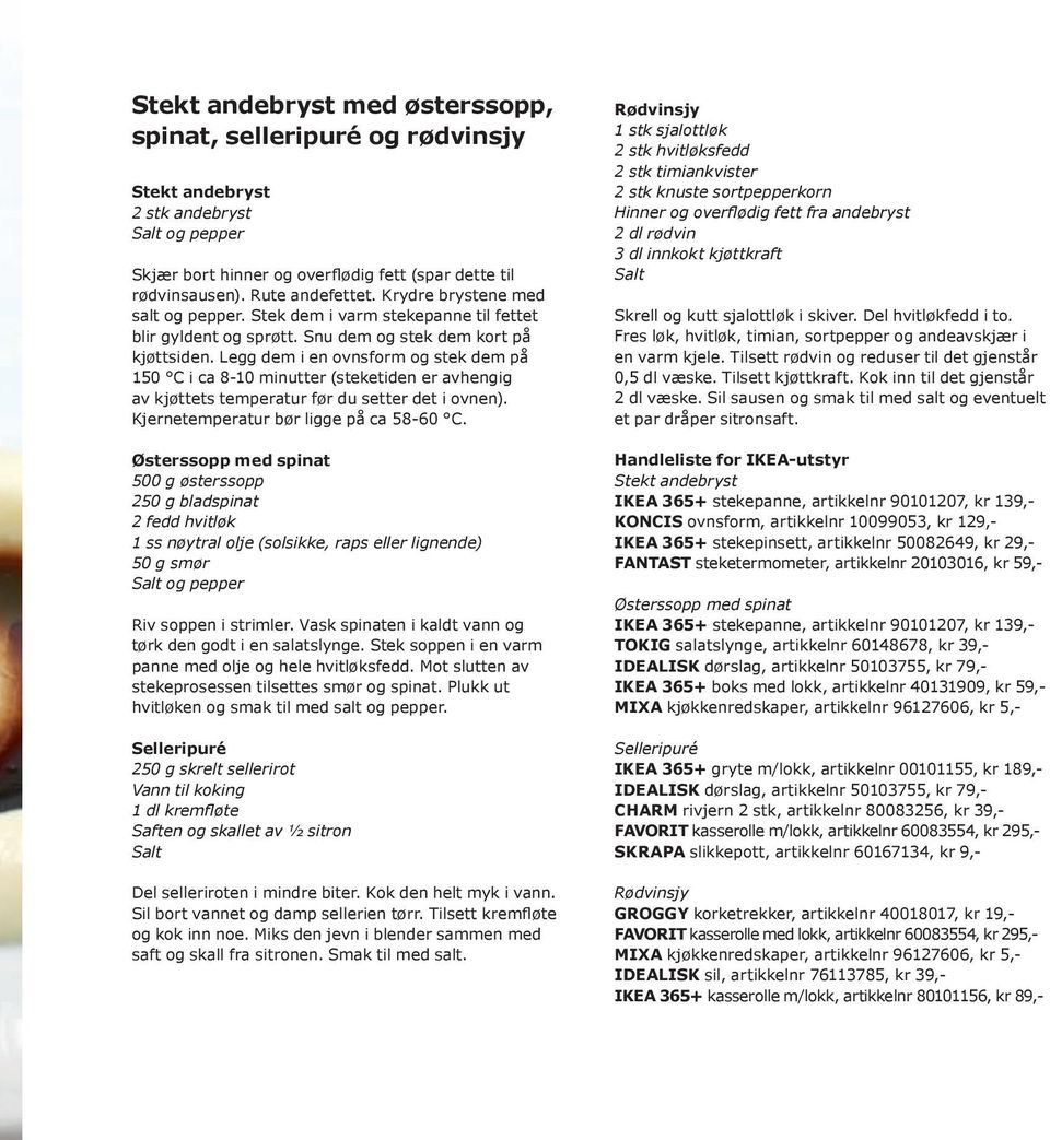 Legg dem i en ovnsform og stek dem på 150 C i ca 8-10 minutter (steketiden er avhengig av kjøttets temperatur før du setter det i ovnen). Kjernetemperatur bør ligge på ca 58-60 C.