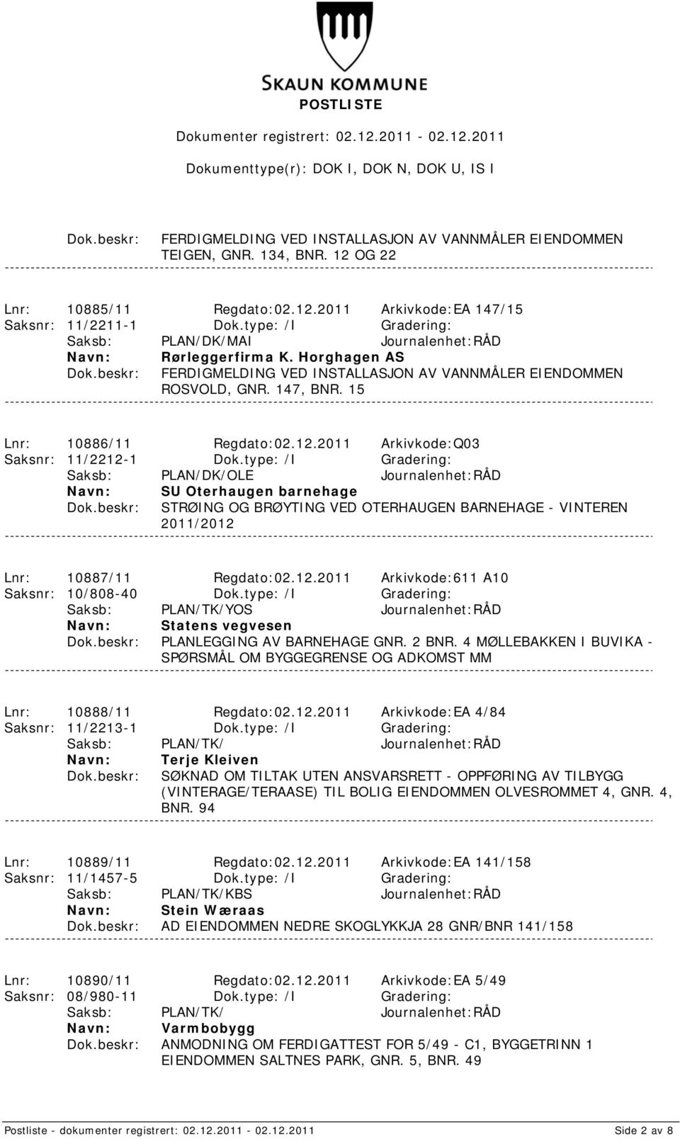 2011 Arkivkode:Q03 Saksnr: 11/2212-1 Dok.type: /I Gradering: SU Oterhaugen barnehage STRØING OG BRØYTING VED OTERHAUGEN BARNEHAGE - VINTEREN 2011/2012 Lnr: 10887/11 Regdato:02.12.2011 Arkivkode:611 A10 Saksnr: 10/808-40 Dok.