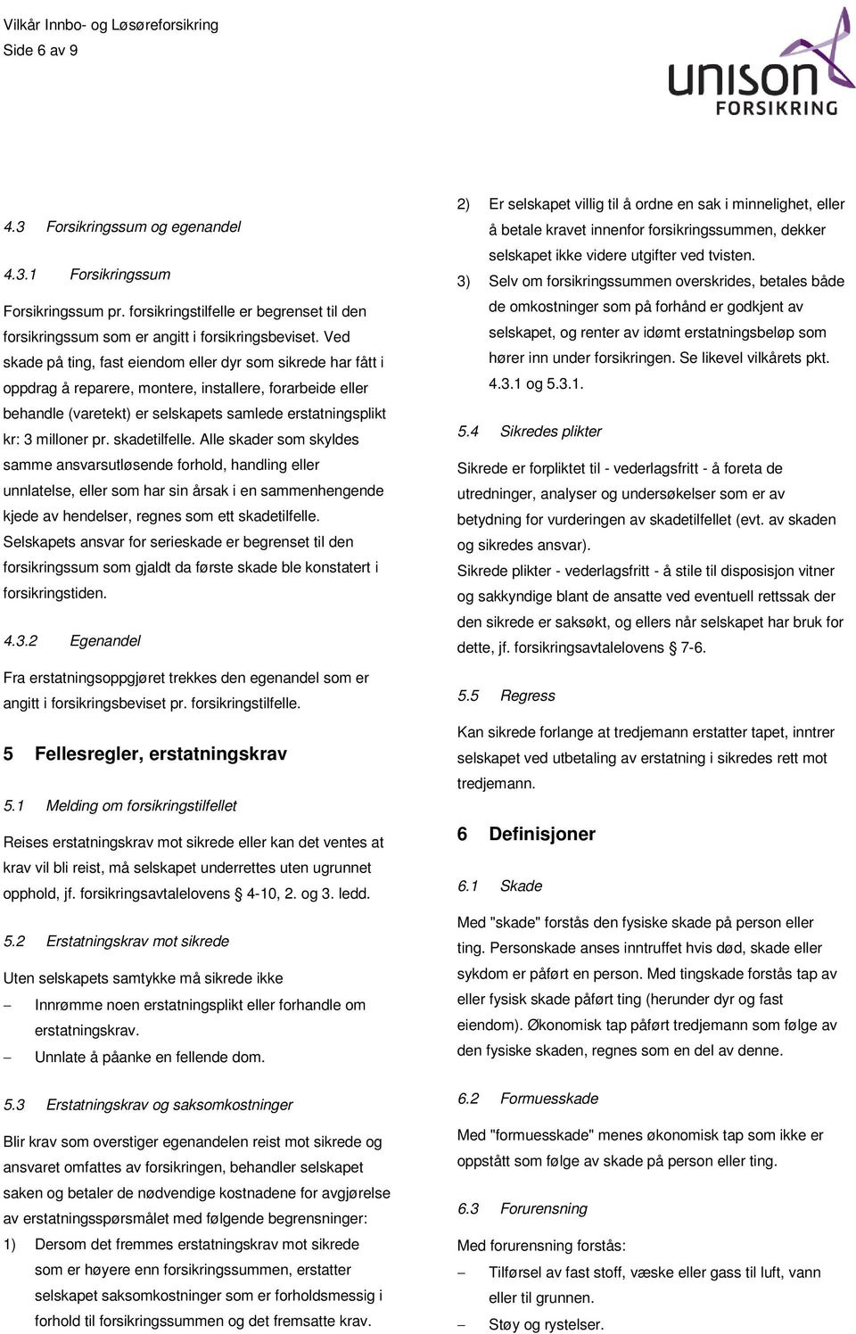 skadetilfelle. Alle skader som skyldes samme ansvarsutløsende forhold, handling eller unnlatelse, eller som har sin årsak i en sammenhengende kjede av hendelser, regnes som ett skadetilfelle.