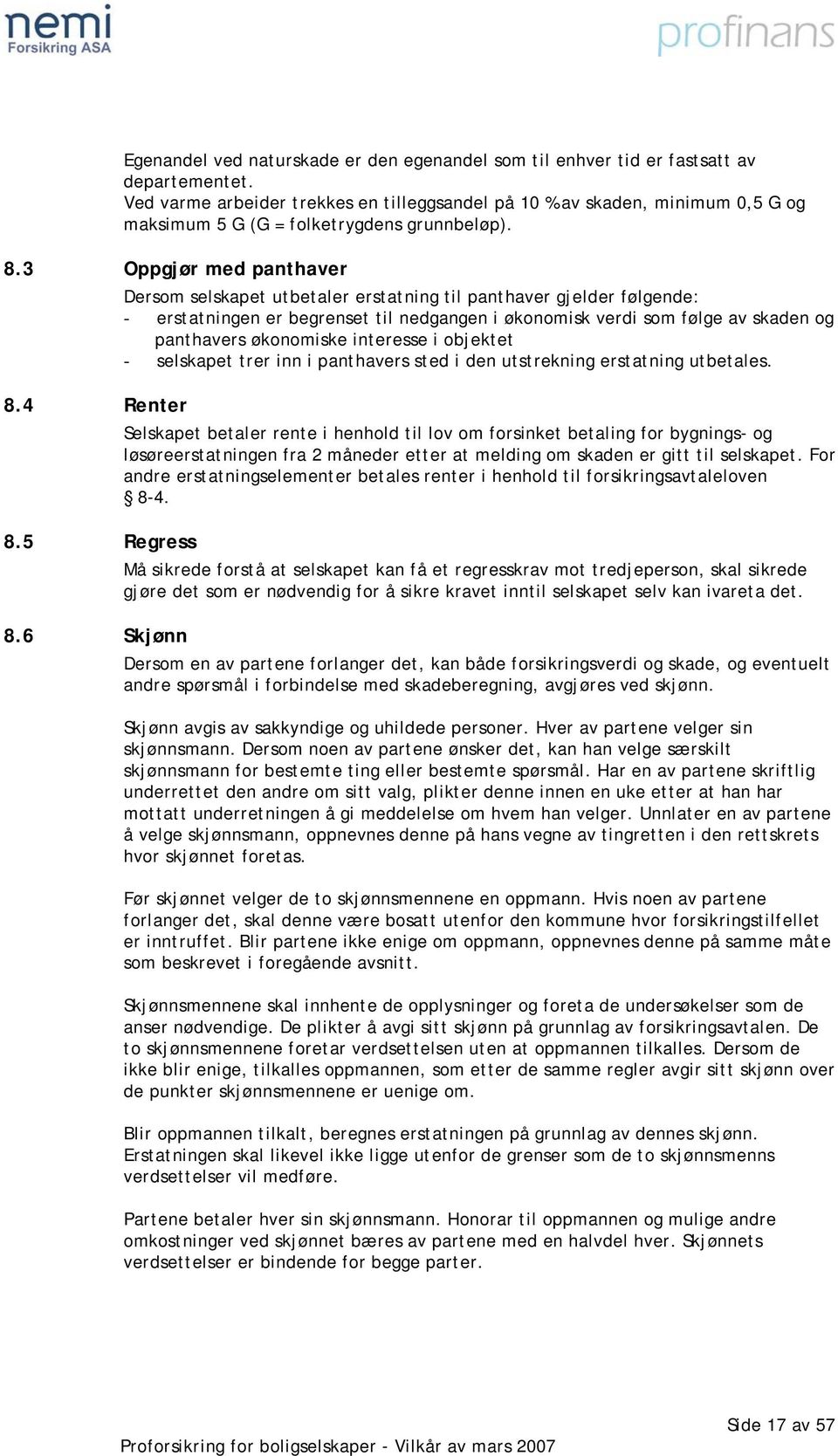 3 Oppgjør med panthaver Dersom selskapet utbetaler erstatning til panthaver gjelder følgende: - erstatningen er begrenset til nedgangen i økonomisk verdi som følge av skaden og panthavers økonomiske