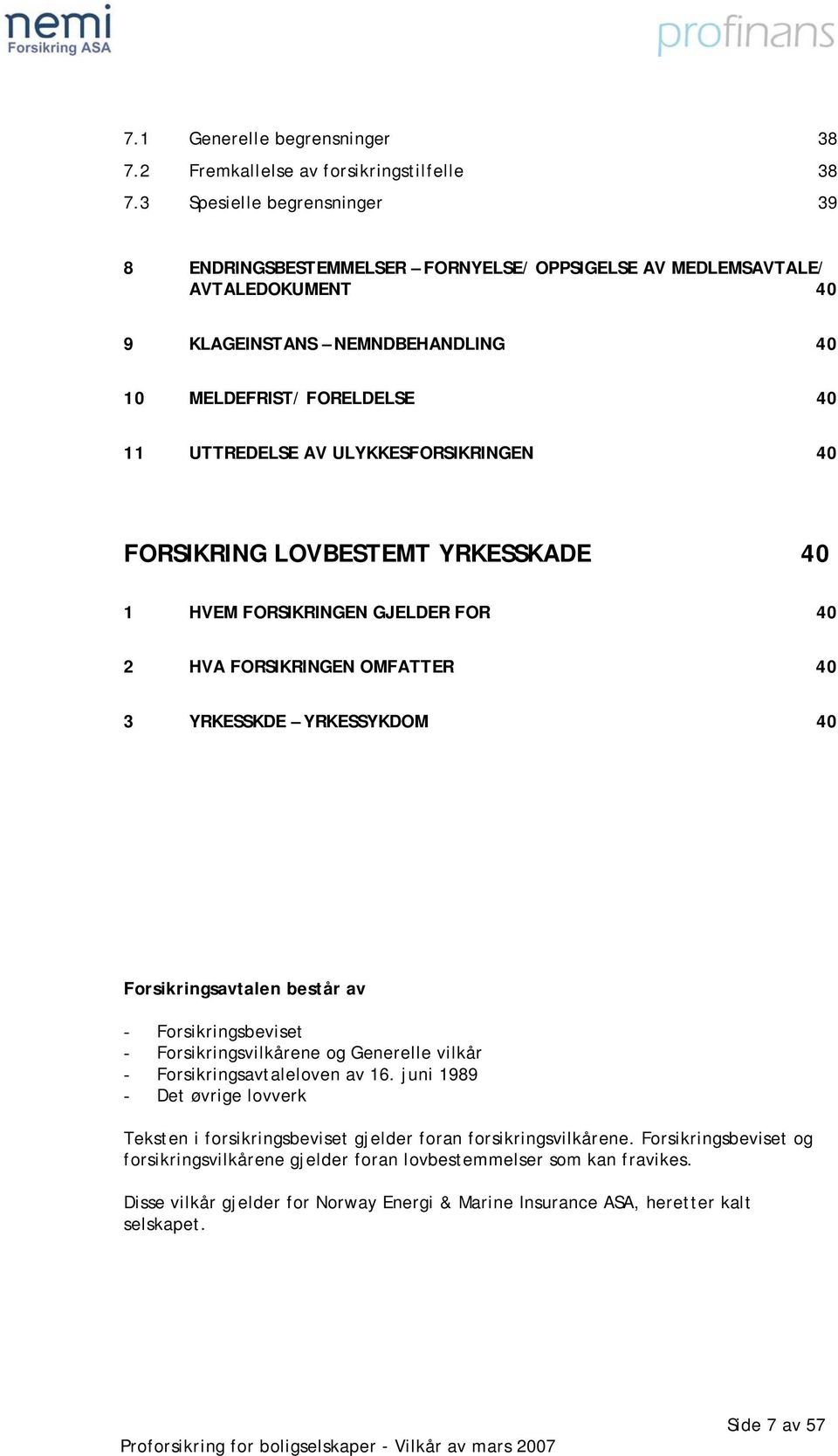 ULYKKESFORSIKRINGEN 40 FORSIKRING LOVBESTEMT YRKESSKADE 40 1 HVEM FORSIKRINGEN GJELDER FOR 40 2 HVA FORSIKRINGEN OMFATTER 40 3 YRKESSKDE YRKESSYKDOM 40 Forsikringsavtalen består av -