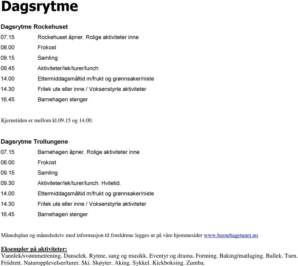 00 Frokost 09.15 Samling 09.30 Aktiviteter/lek/turer/lunch. Hviletid. 14.00 Ettermiddagsmåltid m/frukt og grønnsaker/niste 14.30 Frilek ute eller inne / Voksenstyrte aktiviteter 16.