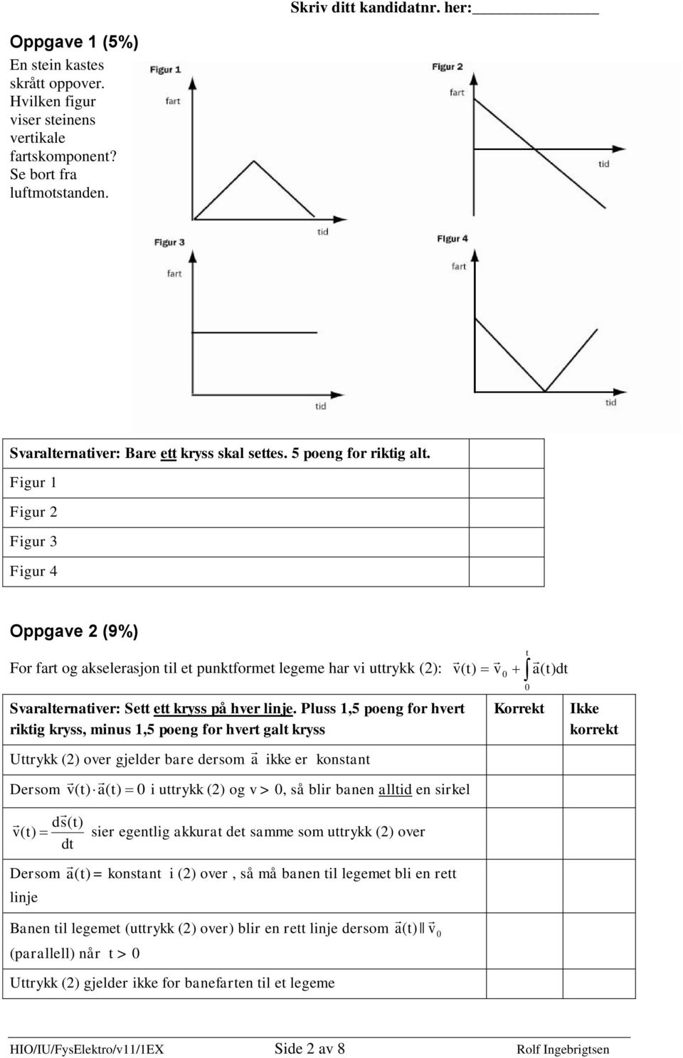 Figur Figur Figur 3 Figur 4 Oppgave (9%) For fart og akselerasjon til et punktformet legeme har vi uttrykk (): Svaralternativer: Sett ett kryss på hver linje.