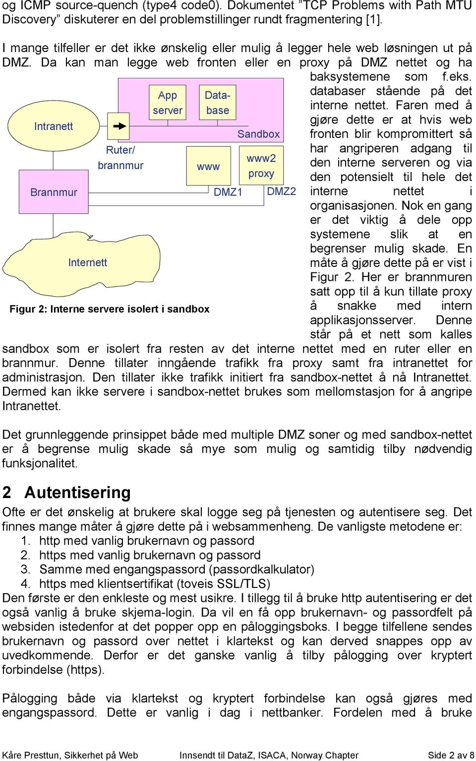 Intranett Brannmur Internett Ruter/ brannmur App server www Figur 2: Interne servere isolert i sandbox Database DMZ1 Sandbox www2 proxy DMZ2 databaser stående på det interne nettet.