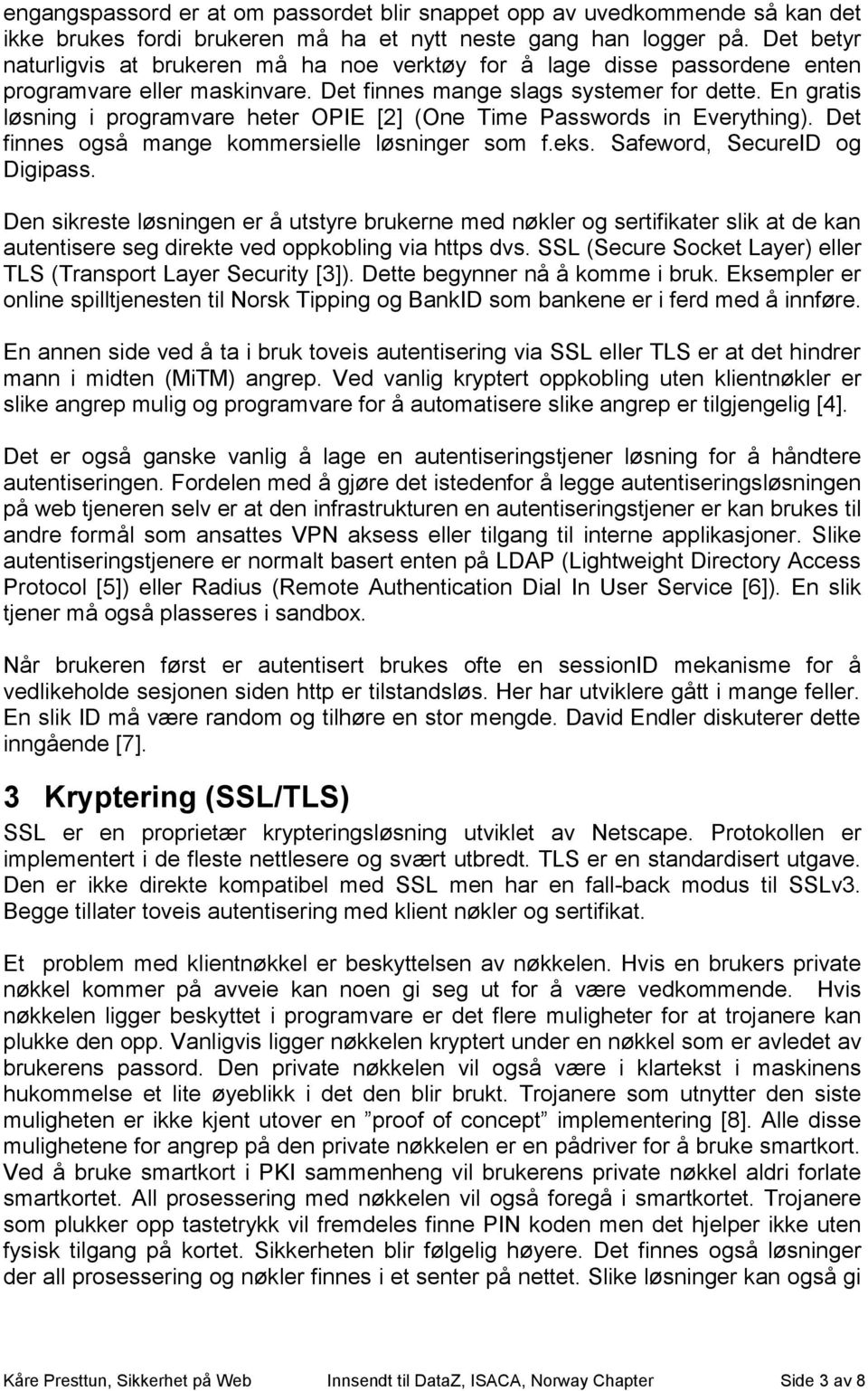 En gratis løsning i programvare heter OPIE [2] (One Time Passwords in Everything). Det finnes også mange kommersielle løsninger som f.eks. Safeword, SecureID og Digipass.