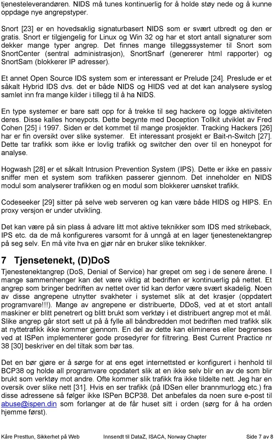 Det finnes mange tilleggssystemer til Snort som SnortCenter (sentral administrasjon), SnortSnarf (genererer html rapporter) og SnortSam (blokkerer IP adresser).