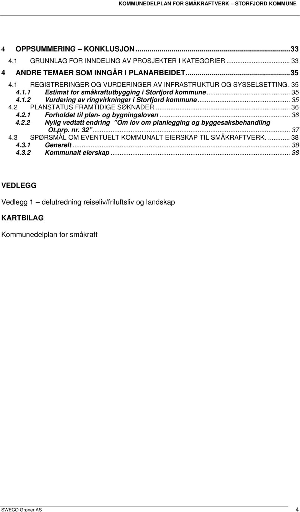 .. 35 4.2 PLANSTATUS FRAMTIDIGE SØKNADER... 36 4.2.1 Forholdet til plan- og bygningsloven... 36 4.2.2 Nylig vedtatt endring Om lov om planlegging og byggesaksbehandling Ot.prp. nr. 32.