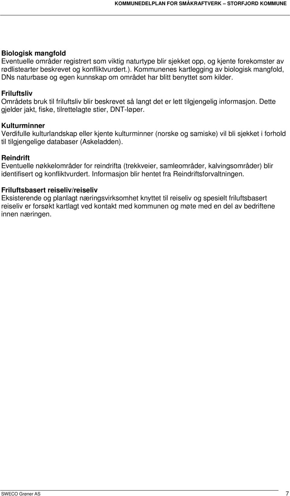 Friluftsliv Områdets bruk til friluftsliv blir beskrevet så langt det er lett tilgjengelig informasjon. Dette gjelder jakt, fiske, tilrettelagte stier, DNT-løper.