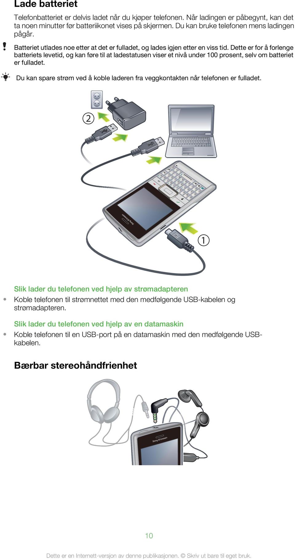 Du kan bruke telefonen mens ladingen pågår. Batteriet utlades noe etter at det er fulladet, og lades igjen etter en viss tid.