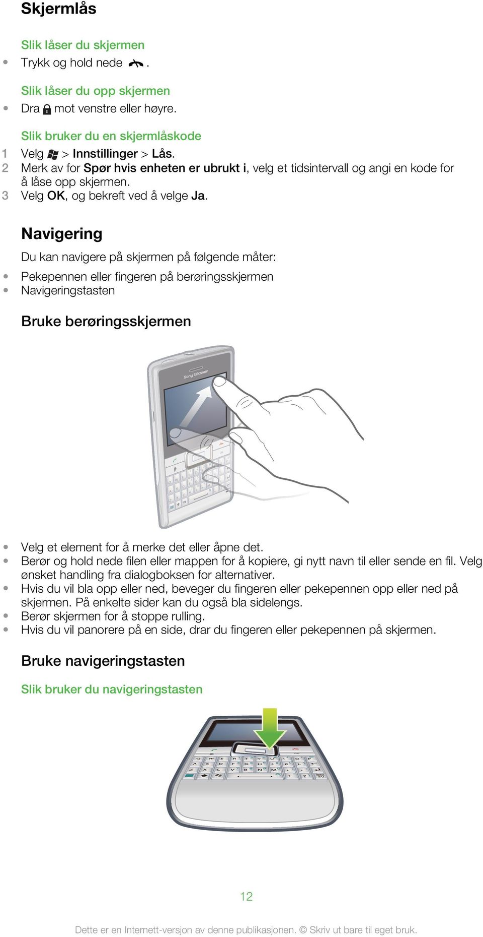 Navigering Du kan navigere på skjermen på følgende måter: Pekepennen eller fingeren på berøringsskjermen Navigeringstasten Bruke berøringsskjermen QQ WW AA DD SS ZZ XX E R T CC F 4 5 6 # ( ) BB V G