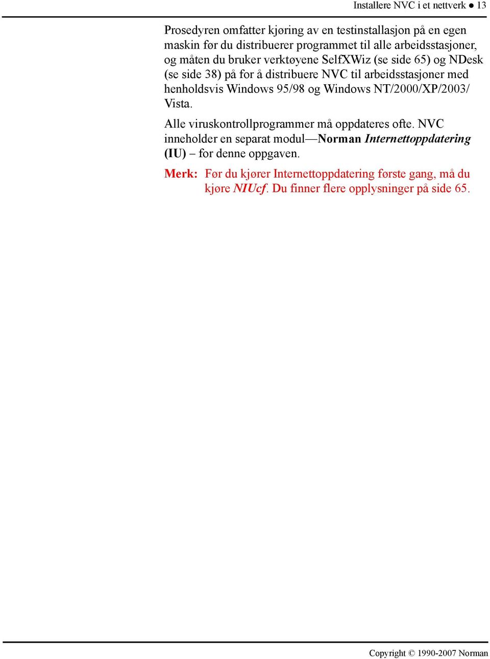 henholdsvis Windows 95/98 og Windows NT/2000/XP/2003/ Vista. Alle viruskontrollprogrammer må oppdateres ofte.