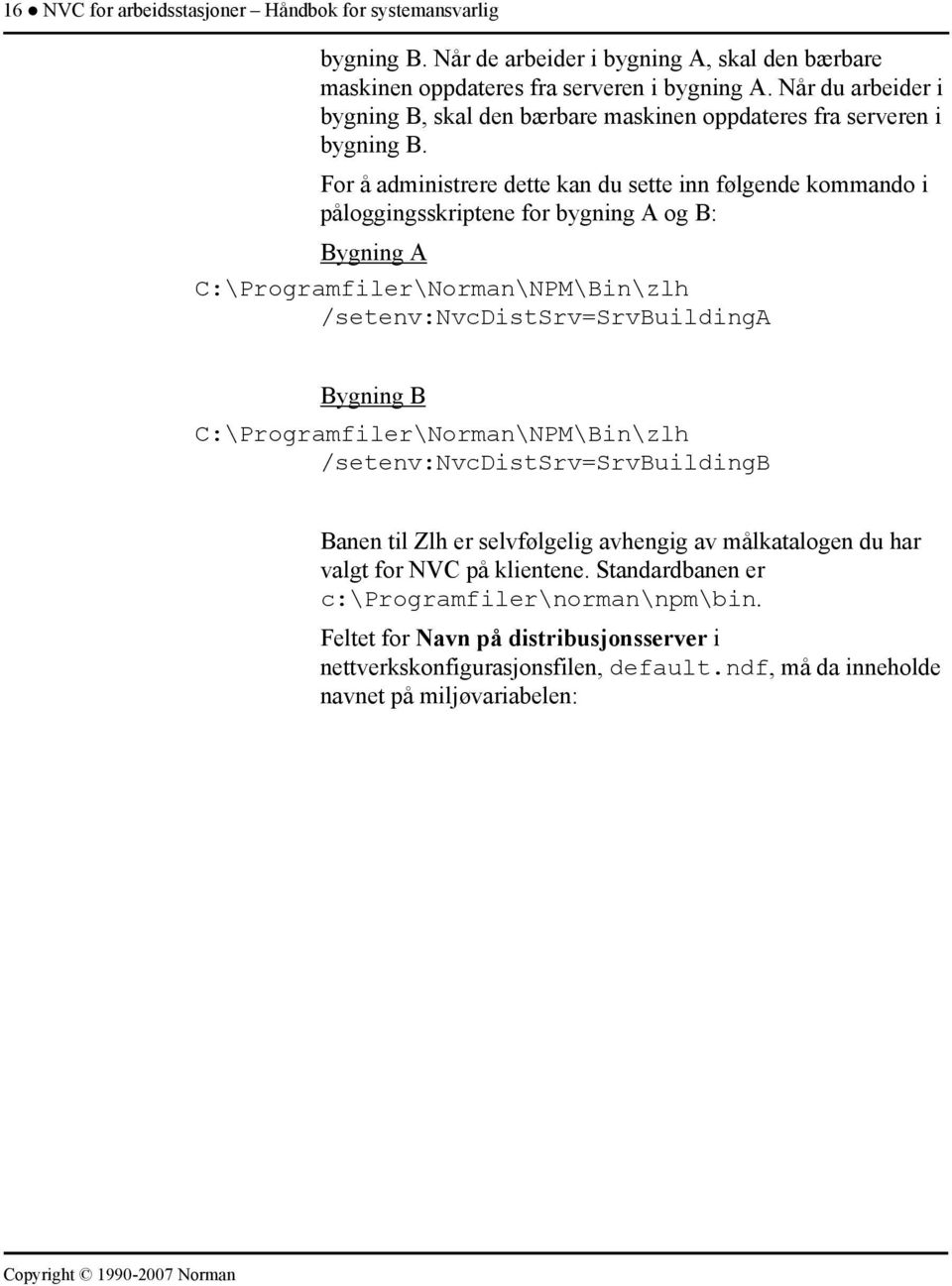 For å administrere dette kan du sette inn følgende kommando i påloggingsskriptene for bygning A og B: Bygning A C:\Programfiler\Norman\NPM\Bin\zlh /setenv:nvcdistsrv=srvbuildinga Bygning B