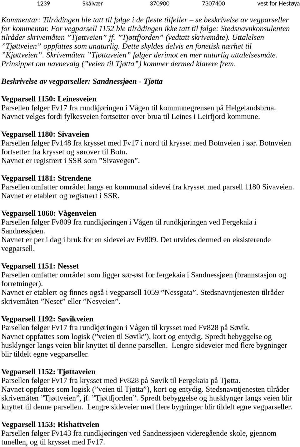 Dette skyldes delvis en fonetisk nærhet til Kjøttveien. Skrivemåten Tjøttaveien følger derimot en mer naturlig uttalelsesmåte. Prinsippet om navnevalg ( veien til Tjøtta ) kommer dermed klarere frem.