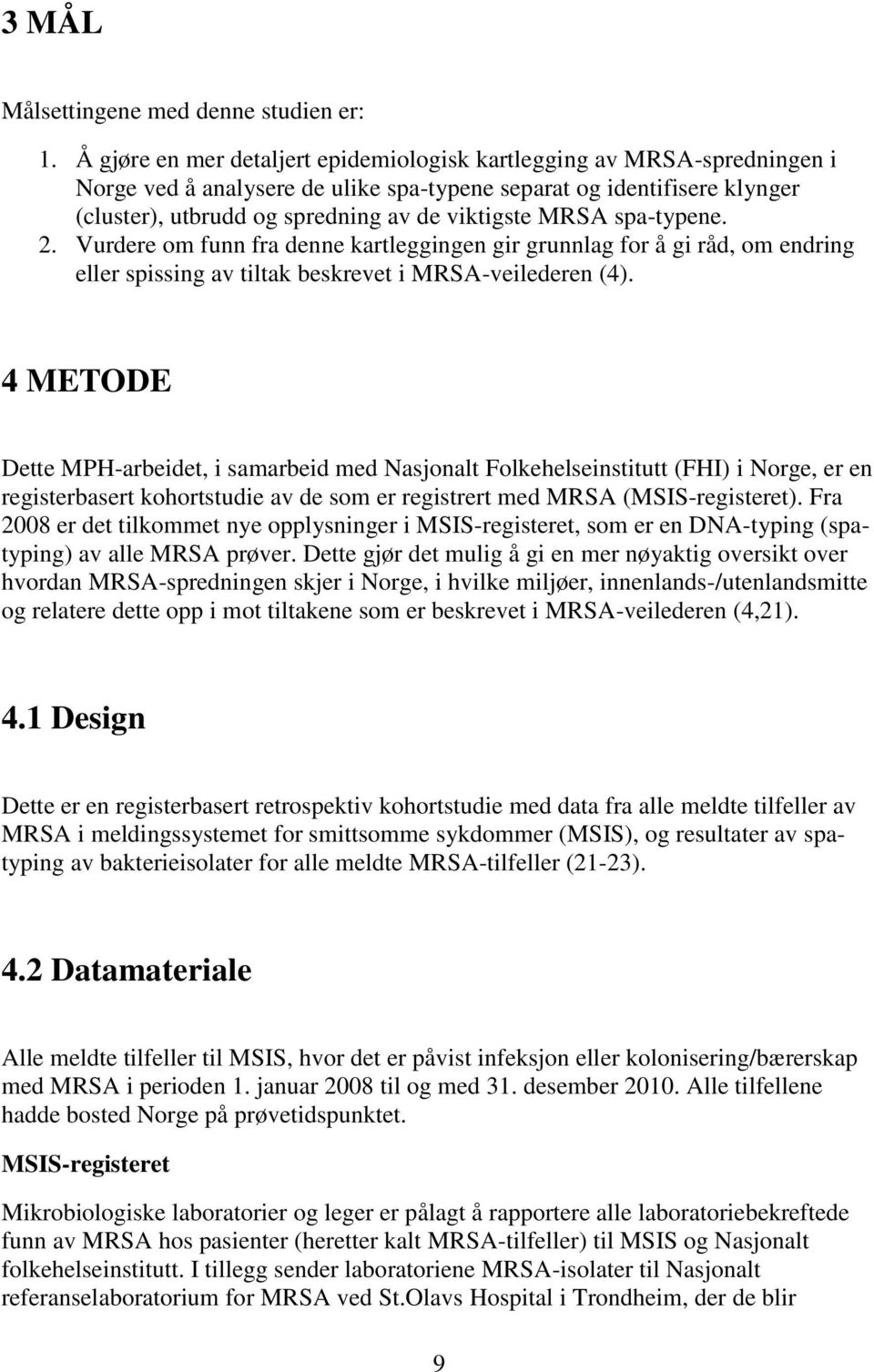 MRSA spa-typene. 2. Vurdere om funn fra denne kartleggingen gir grunnlag for å gi råd, om endring eller spissing av tiltak beskrevet i MRSA-veilederen (4).