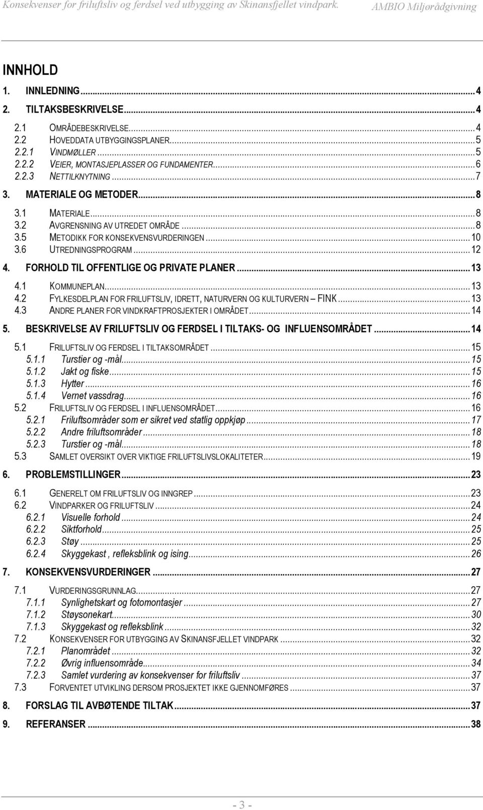 FORHOLD TIL OFFENTLIGE OG PRIVATE PLANER...13 4.1 KOMMUNEPLAN...13 4.2 FYLKESDELPLAN FOR FRILUFTSLIV, IDRETT, NATURVERN OG KULTURVERN FINK...13 4.3 ANDRE PLANER FOR VINDKRAFTPROSJEKTER I OMRÅDET...14 5.