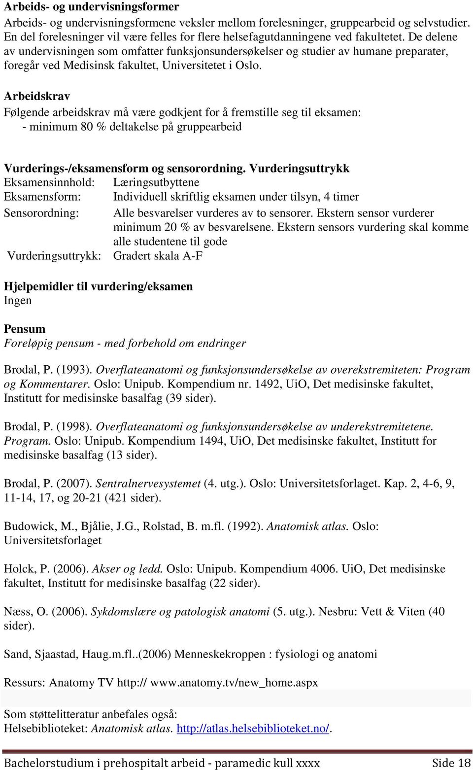 De delene av undervisningen som omfatter funksjonsundersøkelser og studier av humane preparater, foregår ved Medisinsk fakultet, Universitetet i Oslo.