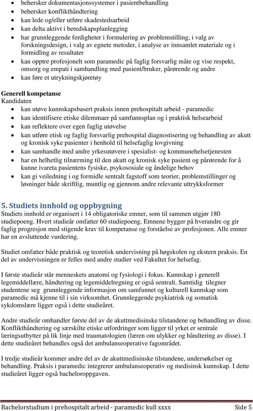 forsvarlig måte og vise respekt, omsorg og empati i samhandling med pasient/bruker, pårørende og andre kan føre et utrykningskjøretøy Generell kompetanse Kandidaten kan utøve kunnskapsbasert praksis